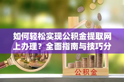 白山如何轻松实现公积金提取网上办理？全面指南与技巧分享