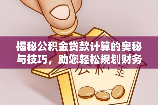 白山揭秘公积金贷款计算的奥秘与技巧，助您轻松规划财务未来