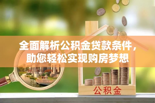 白山全面解析公积金贷款条件，助您轻松实现购房梦想
