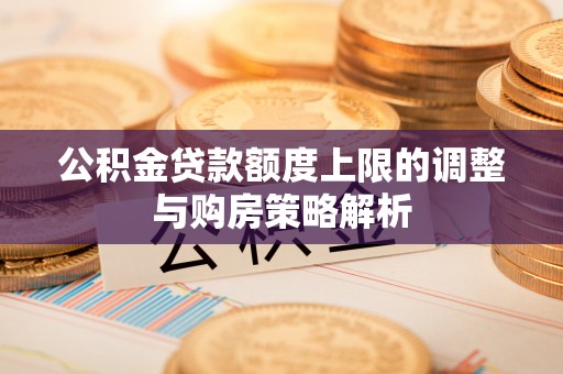 白山公积金贷款额度上限的调整与购房策略解析