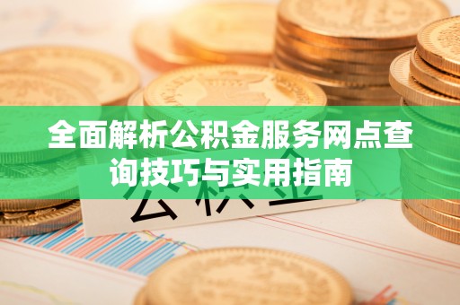 白山全面解析公积金服务网点查询技巧与实用指南