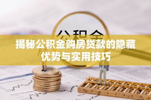白山揭秘公积金购房贷款的隐藏优势与实用技巧