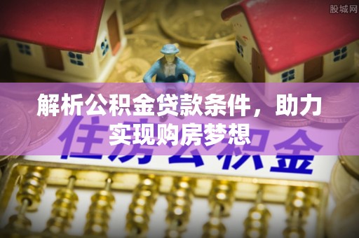 白山解析公积金贷款条件，助力实现购房梦想