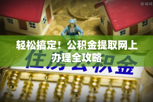 白山轻松搞定！公积金提取网上办理全攻略