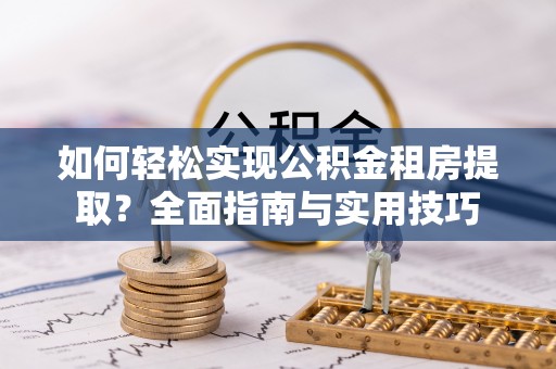 白山如何轻松实现公积金租房提取？全面指南与实用技巧