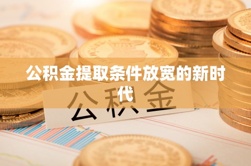 白山公积金提取条件放宽的新时代