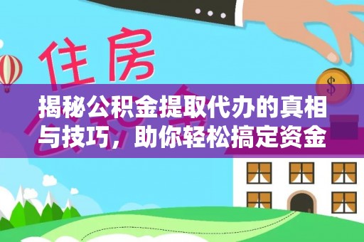 白山揭秘公积金提取代办的真相与技巧，助你轻松搞定资金流动问题