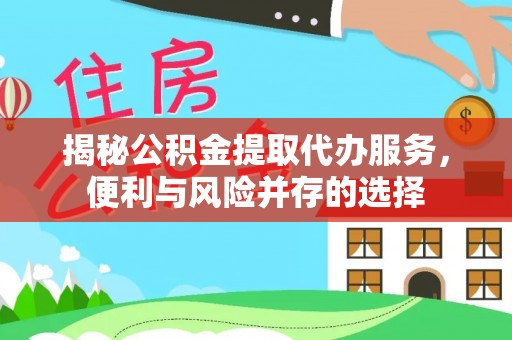 白山揭秘公积金提取代办服务，便利与风险并存的选择