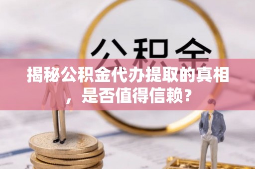 白山揭秘公积金代办提取的真相，是否值得信赖？