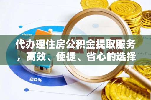 白山代办理住房公积金提取服务，高效、便捷、省心的选择