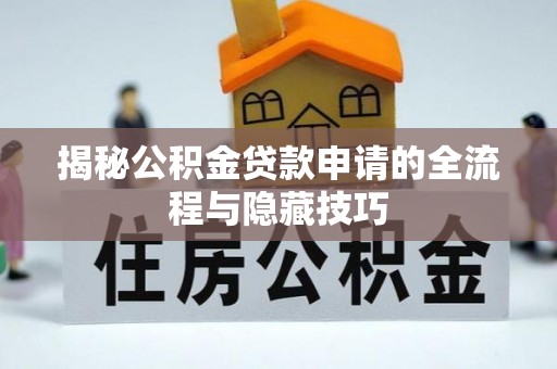 白山揭秘公积金贷款申请的全流程与隐藏技巧