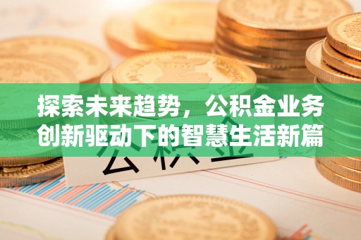 白山探索未来趋势，公积金业务创新驱动下的智慧生活新篇章