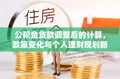 白山公积金贷款调整后的计算，政策变化与个人理财规划新思路
