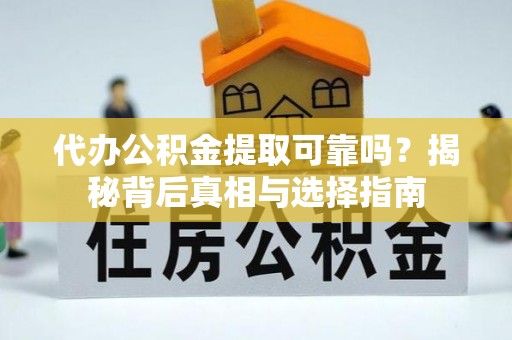 白山代办公积金提取可靠吗？揭秘背后真相与选择指南