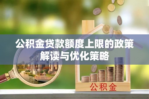 白山公积金贷款额度上限的政策解读与优化策略
