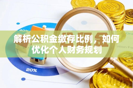 白山解析公积金缴存比例，如何优化个人财务规划