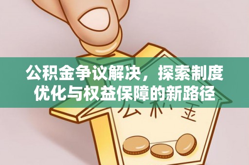 白山公积金争议解决，探索制度优化与权益保障的新路径