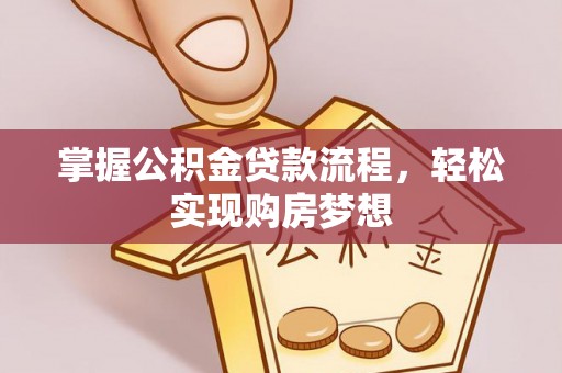 白山掌握公积金贷款流程，轻松实现购房梦想