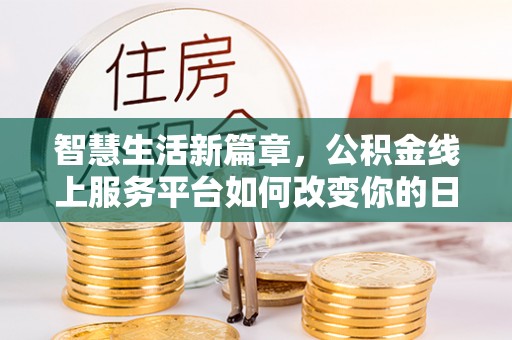 白山智慧生活新篇章，公积金线上服务平台如何改变你的日常
