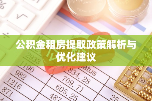 白山公积金租房提取政策解析与优化建议