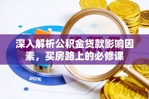 白山深入解析公积金贷款影响因素，买房路上的必修课