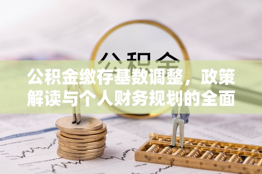 白山公积金缴存基数调整，政策解读与个人财务规划的全面分析