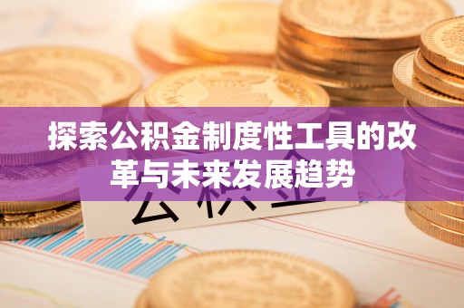 白山探索公积金制度性工具的改革与未来发展趋势