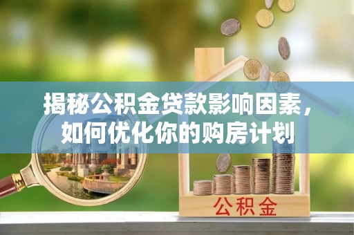 白山揭秘公积金贷款影响因素，如何优化你的购房计划