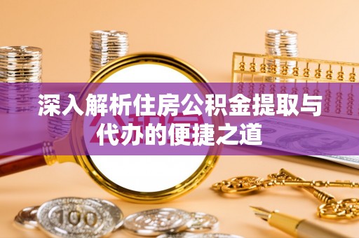 白山深入解析住房公积金提取与代办的便捷之道