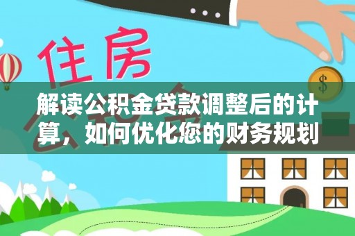 白山解读公积金贷款调整后的计算，如何优化您的财务规划