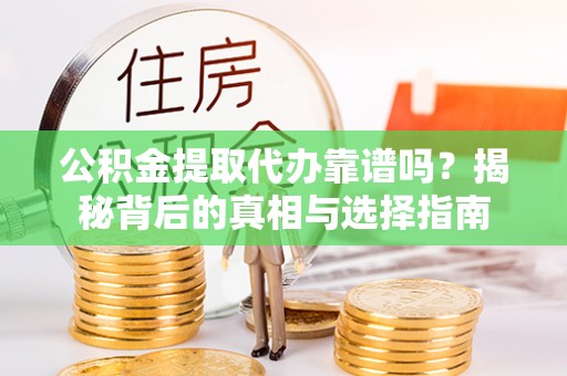 白山公积金提取代办靠谱吗？揭秘背后的真相与选择指南