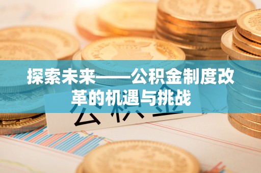 白山探索未来——公积金制度改革的机遇与挑战