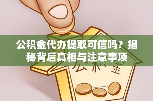 白山公积金代办提取可信吗？揭秘背后真相与注意事项