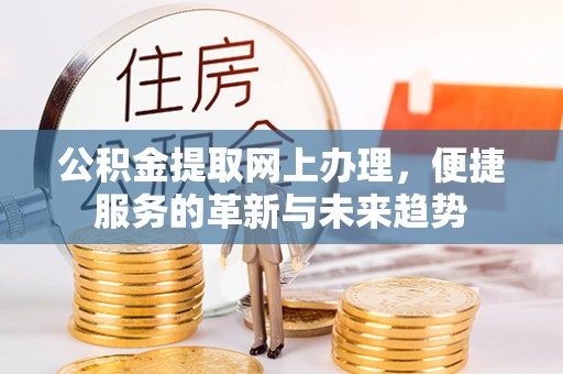 白山公积金提取网上办理，便捷服务的革新与未来趋势