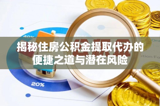白山揭秘住房公积金提取代办的便捷之道与潜在风险