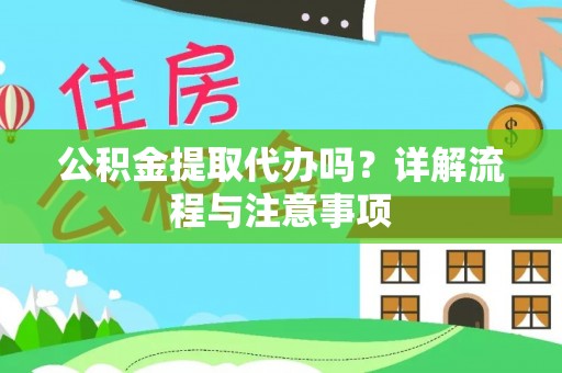 白山公积金提取代办吗？详解流程与注意事项