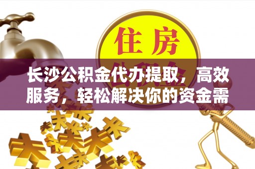 白山长沙公积金代办提取，高效服务，轻松解决你的资金需求