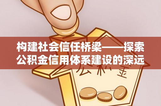 白山构建社会信任桥梁——探索公积金信用体系建设的深远意义
