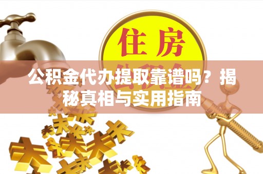 白山公积金代办提取靠谱吗？揭秘真相与实用指南
