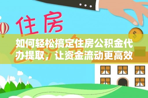 白山如何轻松搞定住房公积金代办提取，让资金流动更高效