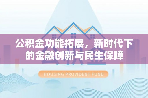 白山公积金功能拓展，新时代下的金融创新与民生保障