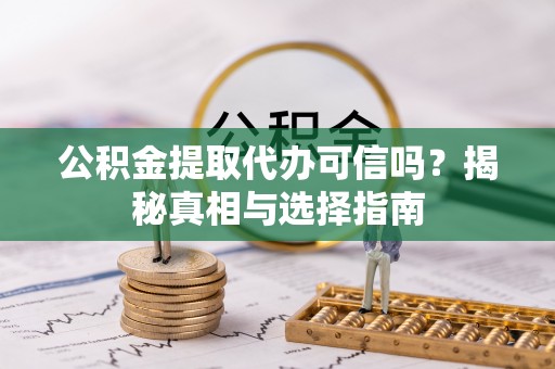 白山公积金提取代办可信吗？揭秘真相与选择指南