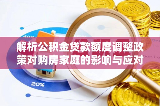 白山解析公积金贷款额度调整政策对购房家庭的影响与应对策略