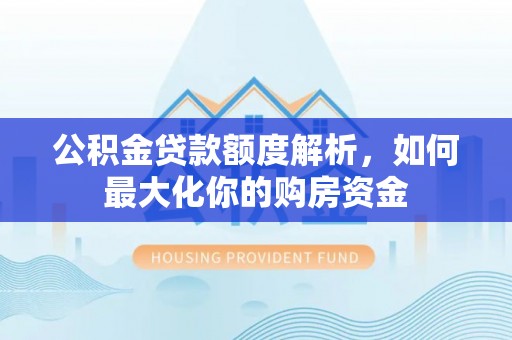 白山公积金贷款额度解析，如何最大化你的购房资金