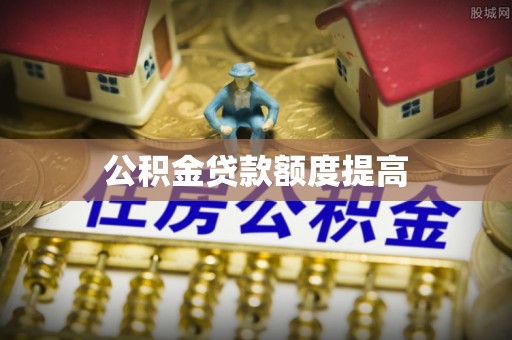 白山公积金贷款额度提高
