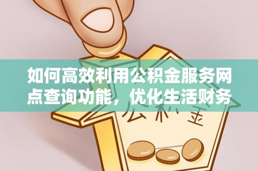 白山如何高效利用公积金服务网点查询功能，优化生活财务管理