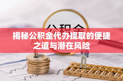 白山揭秘公积金代办提取的便捷之道与潜在风险
