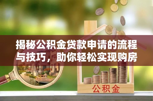 白山揭秘公积金贷款申请的流程与技巧，助你轻松实现购房梦
