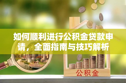 白山如何顺利进行公积金贷款申请，全面指南与技巧解析