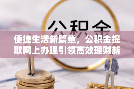白山便捷生活新篇章，公积金提取网上办理引领高效理财新趋势